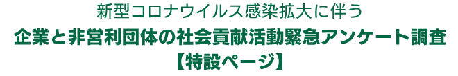 新型コロナウイルス感染拡大に伴う企業と非営利団体の社会貢献活動緊急アンケート調査【特設ページ】