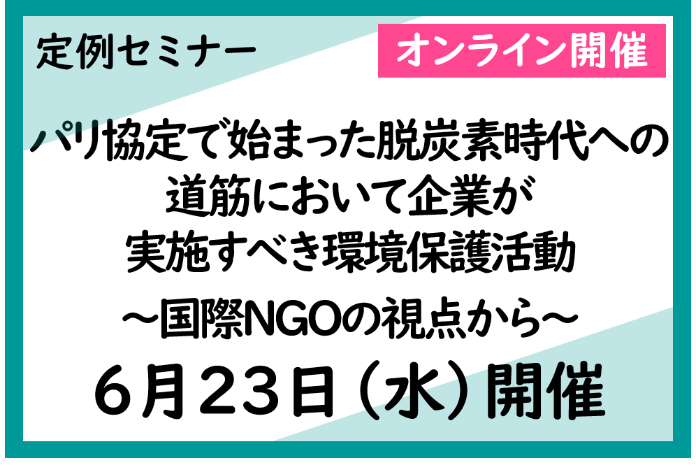 第383回 定例セミナー（6/23）「パリ協定で始まった脱炭素時代への道筋において企業が実施すべき環境保護活動 ～国際NGOの視点から～」オンライン開催