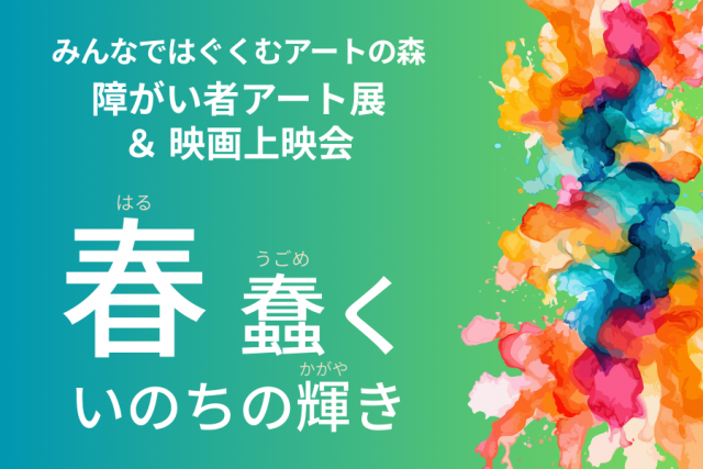 みんなではぐくむアートの森　障がい者アート展 ＆ 映画上映会